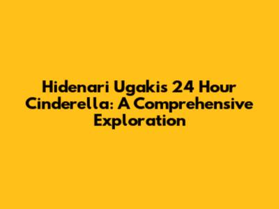 Hidenari Ugaki's 24 Hour Cinderella: A Comprehensive Exploration