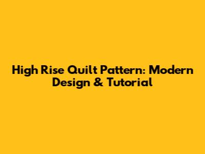 High Rise Quilt Pattern: Modern Design & Tutorial