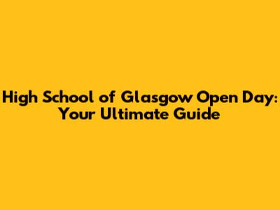 High School of Glasgow Open Day: Your Ultimate Guide