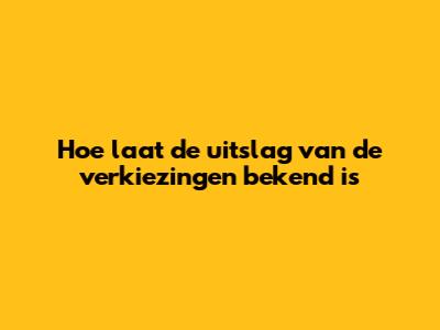 Hoe laat de uitslag van de verkiezingen bekend is