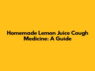 Homemade Lemon Juice Cough Medicine: A Guide