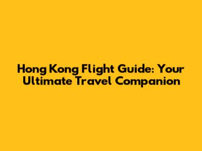 Hong Kong Flight Guide: Your Ultimate Travel Companion
