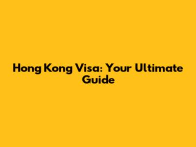 Hong Kong Visa: Your Ultimate Guide