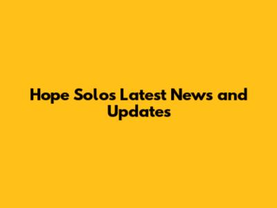 Hope Solo's Latest News and Updates