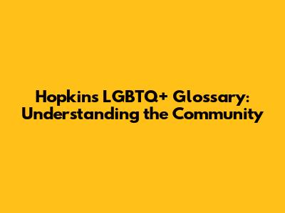 Hopkins LGBTQ+ Glossary: Understanding the Community