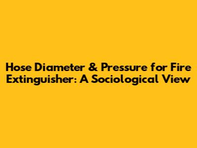 Hose Diameter & Pressure for Fire Extinguisher: A Sociological View