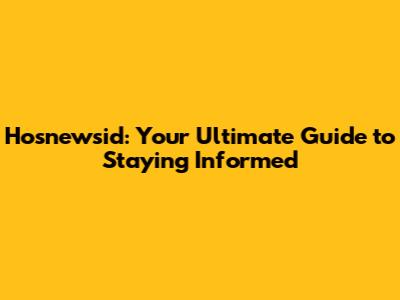 Hosnewsid: Your Ultimate Guide to Staying Informed