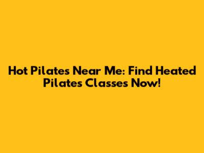 Hot Pilates Near Me: Find Heated Pilates Classes Now!