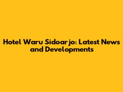 Hotel Waru Sidoarjo: Latest News and Developments