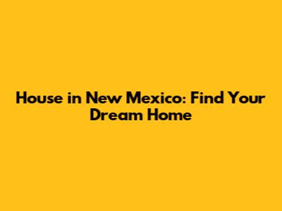 House in New Mexico: Find Your Dream Home