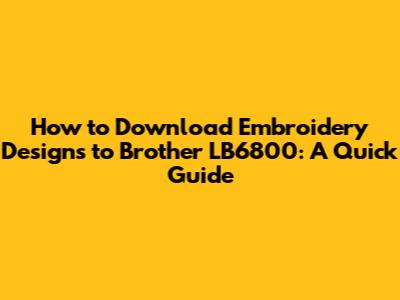 How to Download Embroidery Designs to Brother LB6800: A Quick Guide