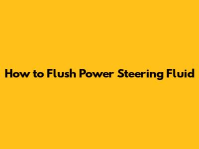 How to Flush Power Steering Fluid
