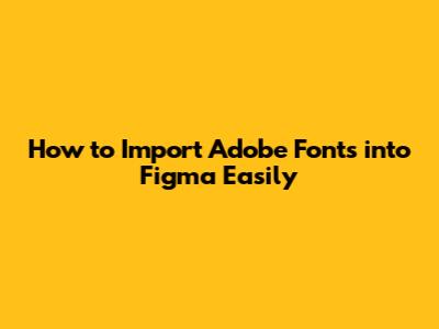 How to Import Adobe Fonts into Figma Easily