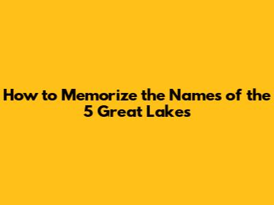 How to Memorize the Names of the 5 Great Lakes