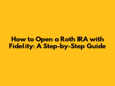 How to Open a Roth IRA with Fidelity: A Step-by-Step Guide