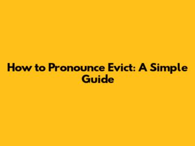 How to Pronounce Evict: A Simple Guide