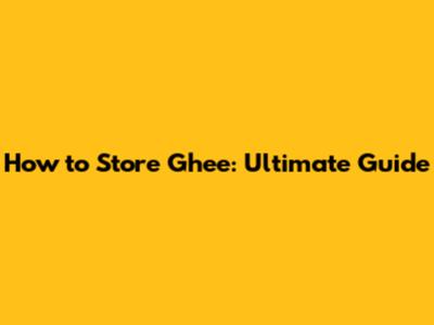 How to Store Ghee: Ultimate Guide
