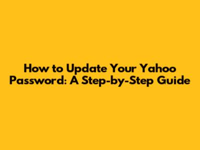 How to Update Your Yahoo Password: A Step-by-Step Guide