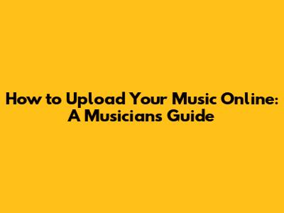 How to Upload Your Music Online: A Musician's Guide