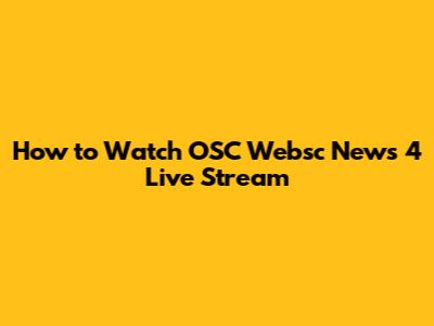 How to Watch OSC Websc News 4 Live Stream
