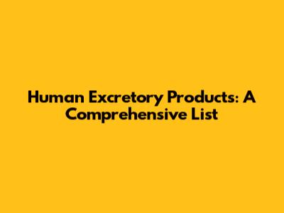 Human Excretory Products: A Comprehensive List
