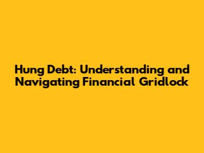 Hung Debt: Understanding and Navigating Financial Gridlock