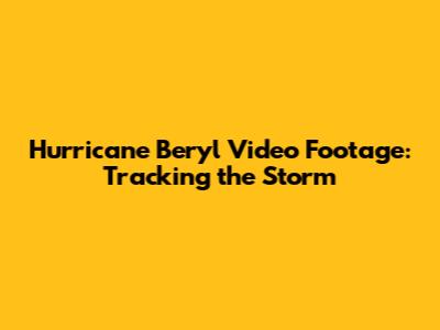 Hurricane Beryl Video Footage: Tracking the Storm