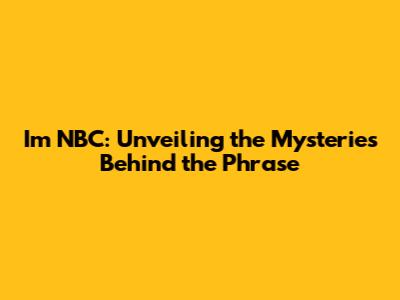 I'm NBC: Unveiling the Mysteries Behind the Phrase