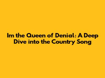 I'm the Queen of Denial: A Deep Dive into the Country Song