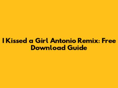 I Kissed a Girl Antonio Remix: Free Download Guide