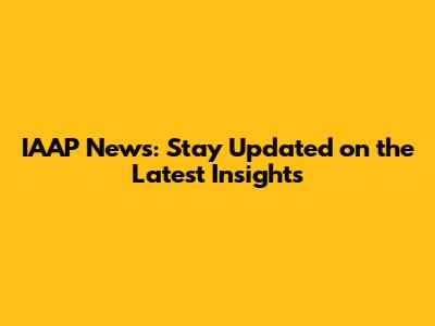 IAAP News: Stay Updated on the Latest Insights