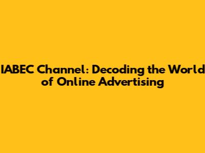 IABEC Channel: Decoding the World of Online Advertising