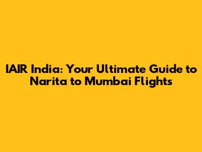IAIR India: Your Ultimate Guide to Narita to Mumbai Flights