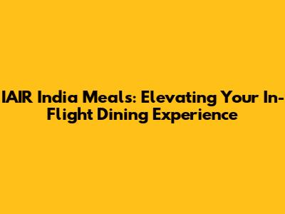 IAIR India Meals: Elevating Your In-Flight Dining Experience