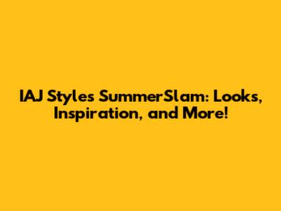 IAJ Styles SummerSlam: Looks, Inspiration, and More!