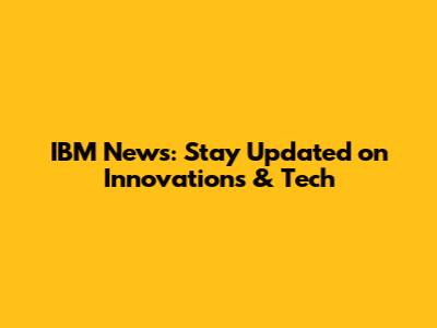 IBM News: Stay Updated on Innovations & Tech