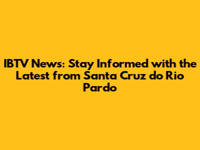 IBTV News: Stay Informed with the Latest from Santa Cruz do Rio Pardo