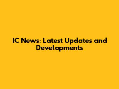 IC News: Latest Updates and Developments