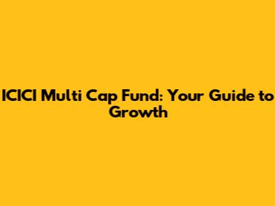 ICICI Multi Cap Fund: Your Guide to Growth