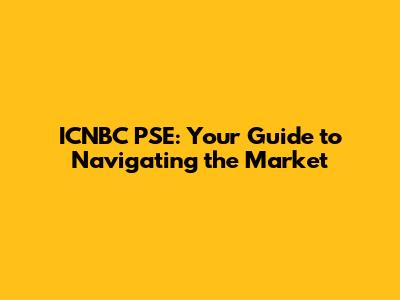 ICNBC PSE: Your Guide to Navigating the Market