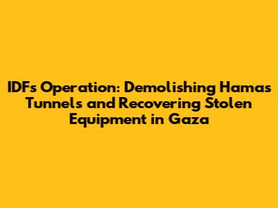 IDF's Operation: Demolishing Hamas Tunnels and Recovering Stolen Equipment in Gaza