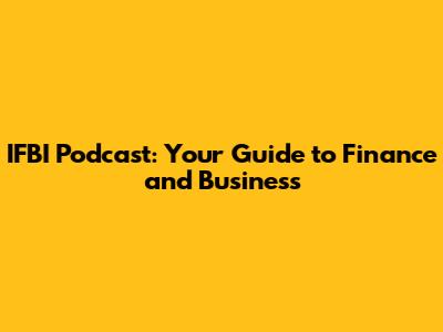 IFBI Podcast: Your Guide to Finance and Business