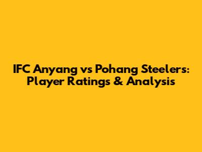 IFC Anyang vs Pohang Steelers: Player Ratings & Analysis