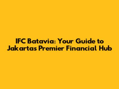 IFC Batavia: Your Guide to Jakarta's Premier Financial Hub