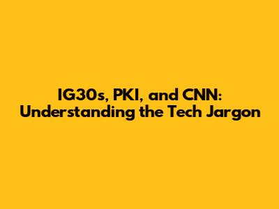 IG30s, PKI, and CNN: Understanding the Tech Jargon