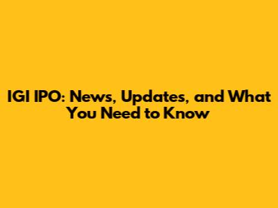 IGI IPO: News, Updates, and What You Need to Know