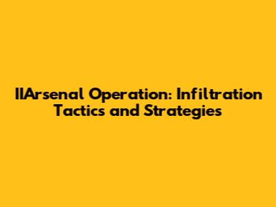 IIArsenal Operation: Infiltration Tactics and Strategies