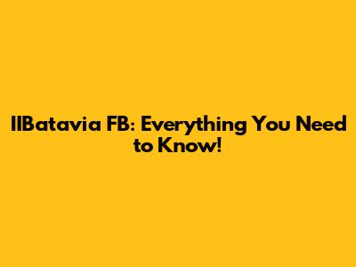 IIBatavia FB: Everything You Need to Know!