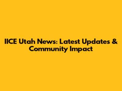 IICE Utah News: Latest Updates & Community Impact
