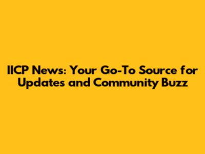 IICP News: Your Go-To Source for Updates and Community Buzz